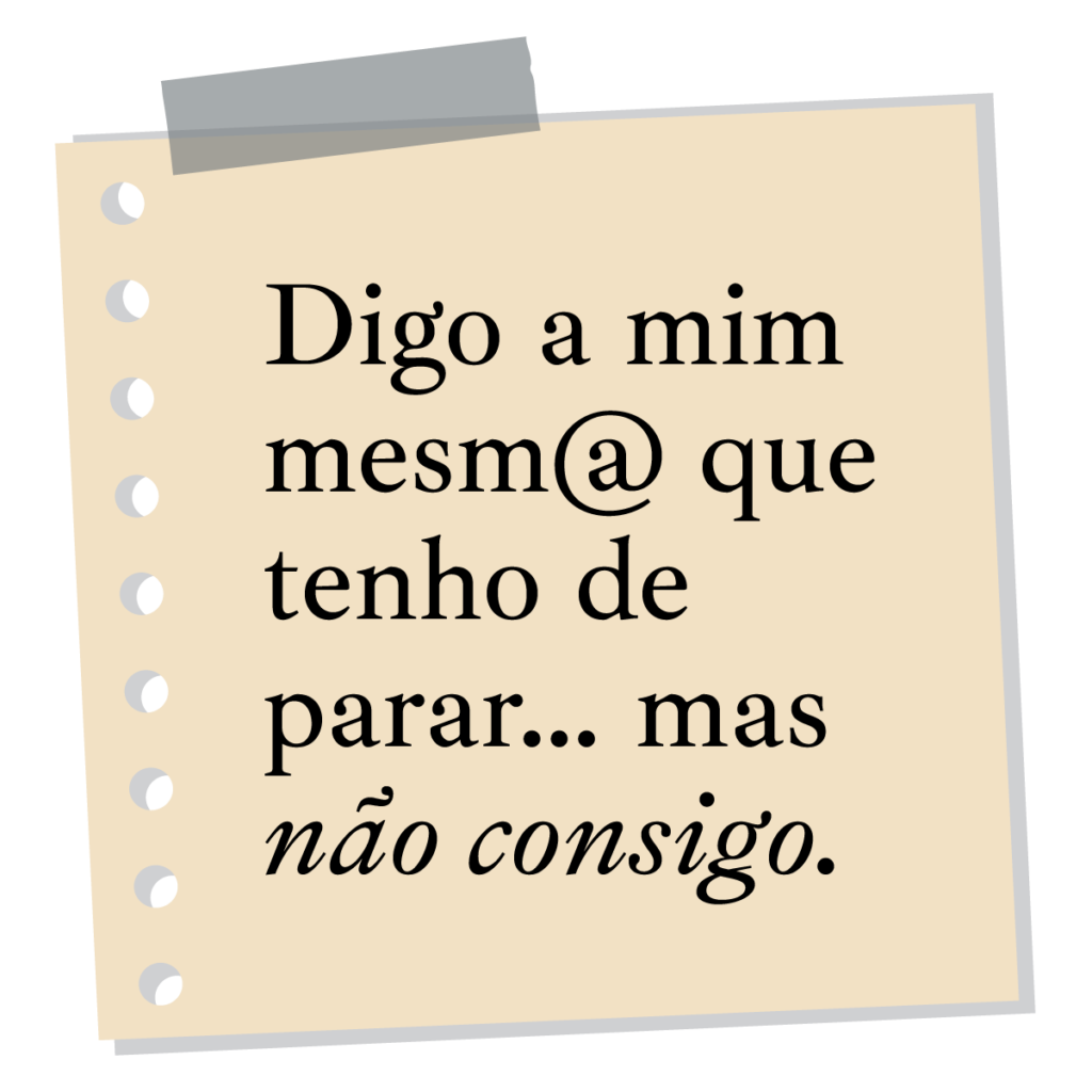 Digo a mim mesmo ou mesma que tenho de parar… mas não consigo.
