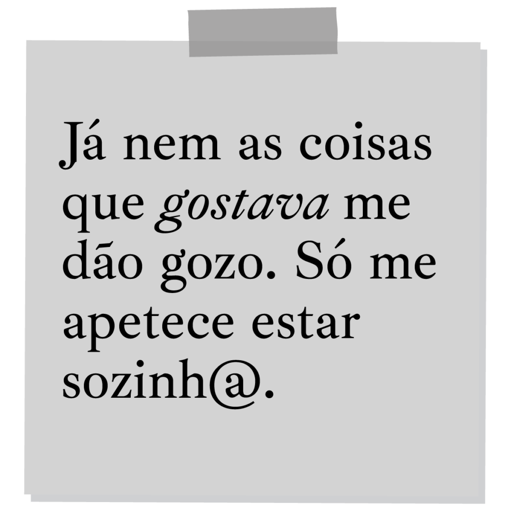 Já nem as coisas que gostava me dão gozo. Só me apetece estar sozinho ou sozinha.