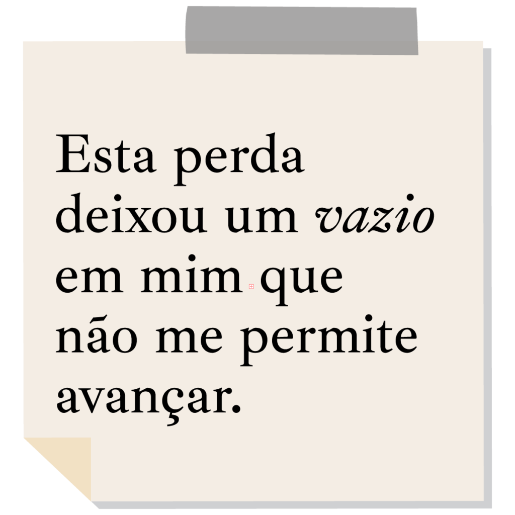 Esta perda deixou um vazio em mim que não me permite avançar.