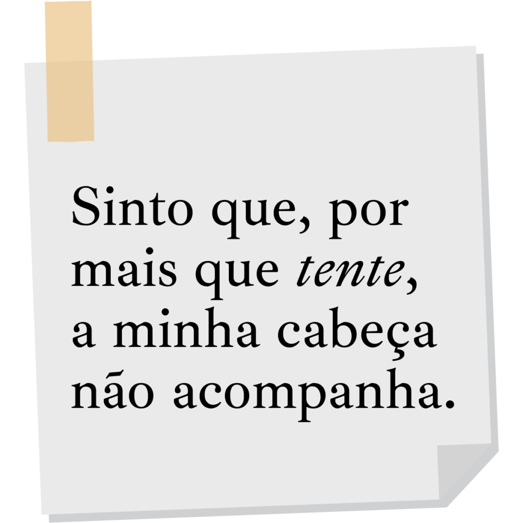 Sinto que, por mais que tente, a minha cabeça não acompanha.