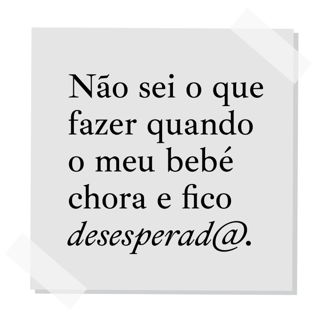 Não sei o que fazer quando o meu bebé chora e fico desesperado ou desesperada.