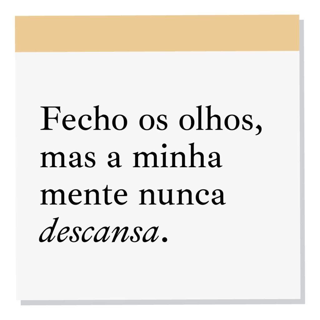 Fecho os olhos, mas a minha mente nunca descansa.
