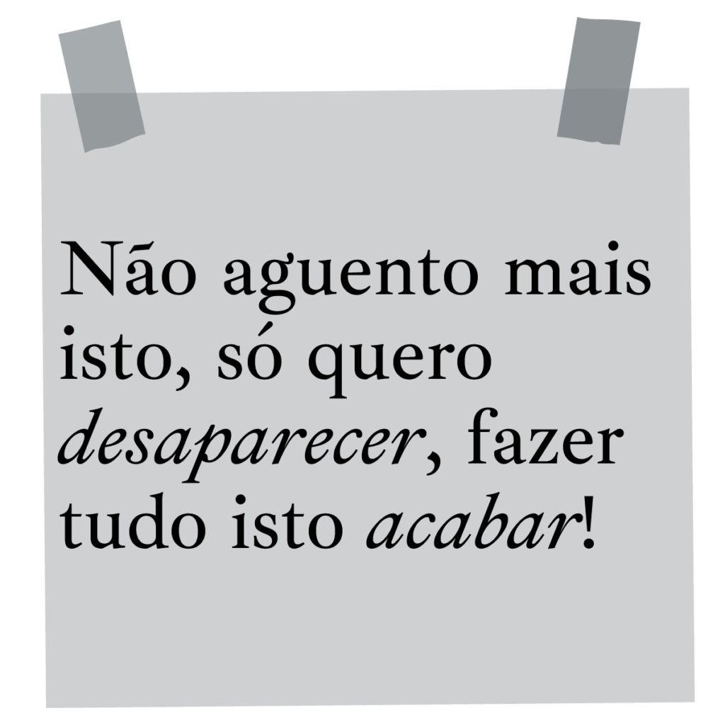 Não aguento mais isto, só quero desaparecer, fazer tudo isto acabar!