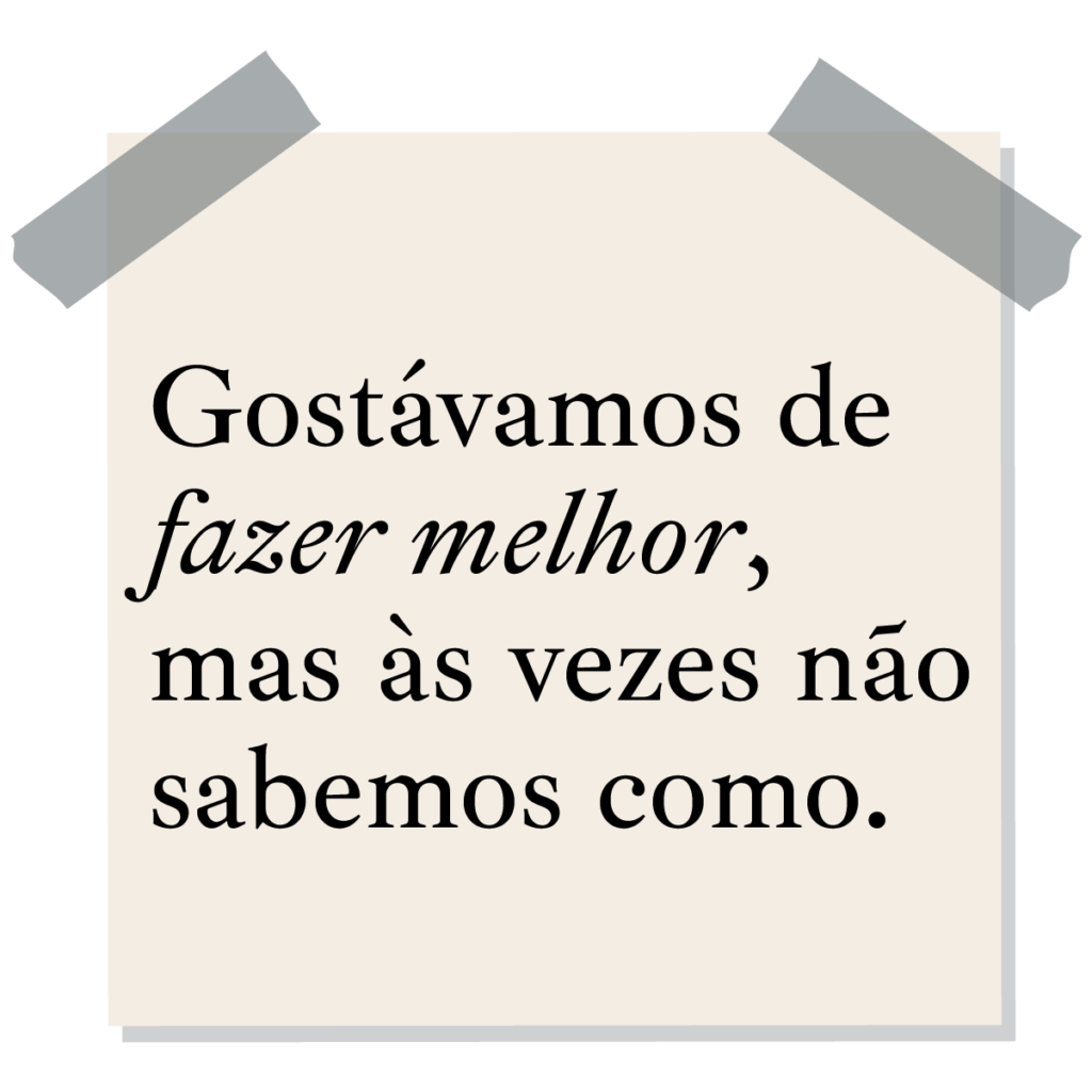 Gostávamos de fazer melhor, mas às vezes não sabemos como.