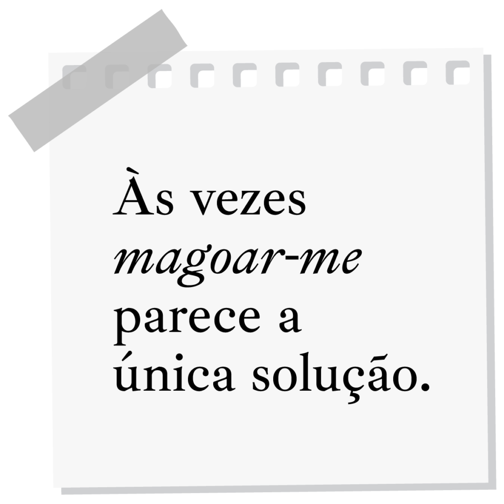 Às vezes magoar-me parece a única solução.