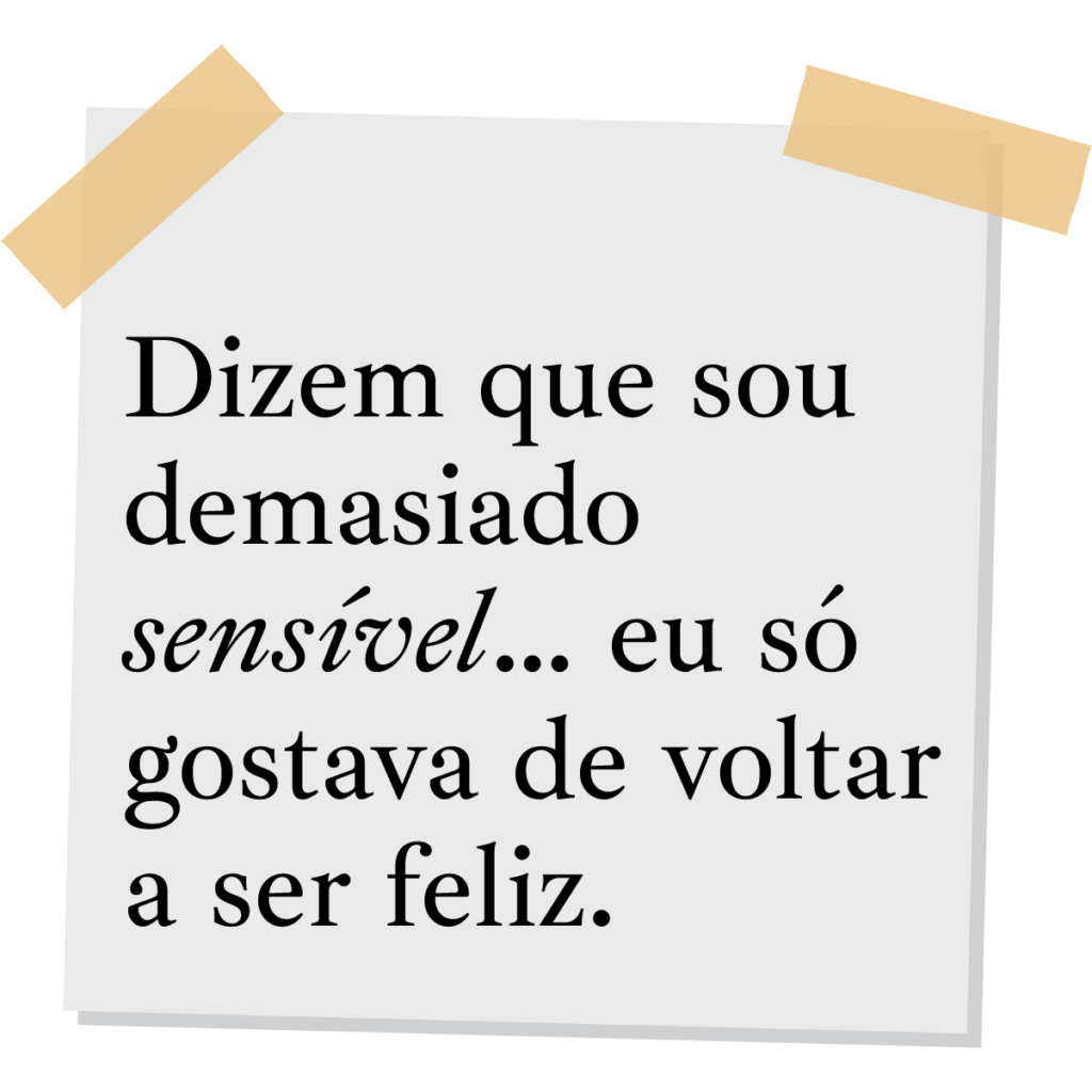 Dizem que sou demasiado sensível… eu só gostava de voltar a ser feliz.