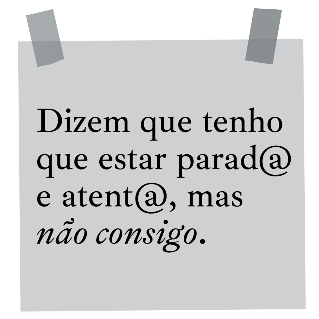 Dizem que tenho de estar parado ou parada e atento ou atenta, mas não consigo.