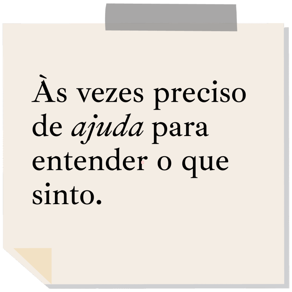 Às vezes preciso de ajuda para entender o que sinto.
